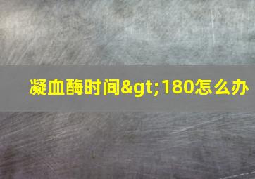 凝血酶时间>180怎么办